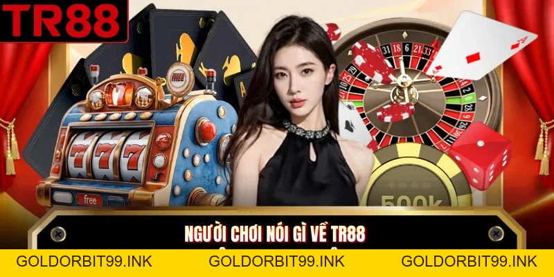 Người Chơi Nói Gì Về TR88 - Những Review Chân Thực Nhất - GOLDORBIT99.INK